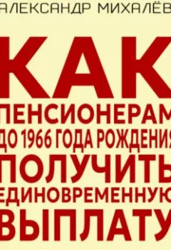 Аудиокнига - Как пенсионерам до 1966 года рождения получить единовременную выплату. Александр Аркадьевич Михалев - слушать в Литвек