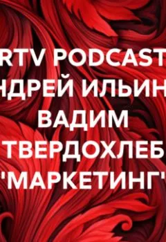 Аудиокнига - RRTV PODCAST – АНДРЕЙ ИЛЬИН И ВАДИМ ТВЕРДОХЛЕБ «МАРКЕТИНГ». АНДРЕЙ ИЛЬИН - слушать в Литвек