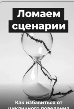 Обложка книги - Ломаем сценарии: Как избавиться от цикличного поведения - Артем Демиденко