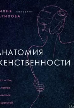 Обложка книги - Анатомия женственности. Книга о том, как всегда оставаться сексуальной и желанной - Лилия Гарипова