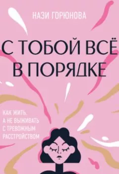 Аудиокнига - С тобой всё в порядке. Как жить, а не выживать с тревожным расстройством. Нази Горюнова - слушать в Литвек