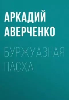Обложка книги - Буржуазная Пасха - Аркадий Аверченко