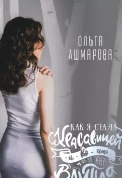 Обложка книги - Как я стала красавицей и во что из-за этого влипла - Ольга Викторовна Ашмарова