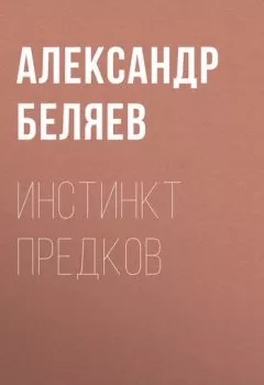 Аудиокнига - Инстинкт предков. Александр Беляев - слушать в Литвек