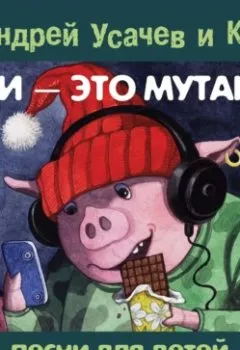 Обложка книги - Дети – это мутанты! Песни для детей среднего возраста - Андрей Усачев