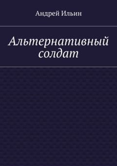 Книга - Альтернативный солдат. Андрей Александрович Ильичев (Ильин) - прочитать в Литвек