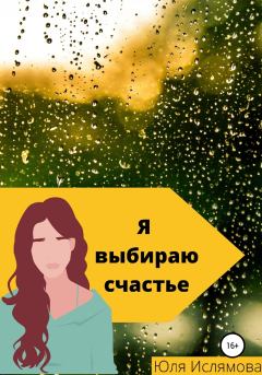 Обложка книги - Я выбираю счастье - Юля Ислямова