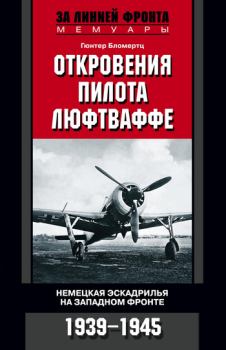 Книга - Откровения пилота люфтваффе. Немецкая эскадрилья на Западном фронте. 1939-1945. Гюнтер Бломертц - читать в Литвек