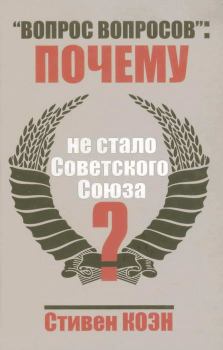Обложка книги - «Вопрос вопросов»: почему не стало Советского Союза? - Стивен Коен