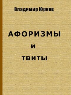Книга - Афоризмы и твиты. Владимир Владимирович Юрков - прочитать в Литвек