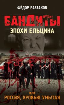 Книга - Бандиты эпохи Ельцина, или Россия, кровью умытая. Федор Ибатович Раззаков - читать в ЛитВек