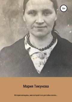 Обложка книги - История женщины, имя которой я не достойна носить… - Мария Сергеевна Тикунова