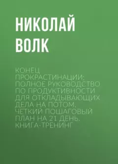Обложка книги - Конец прокрастинации: полное руководство по продуктивности для откладывающих дела на потом. Четкий пошаговый план на 21 день. Книга-тренинг - Николай Волк