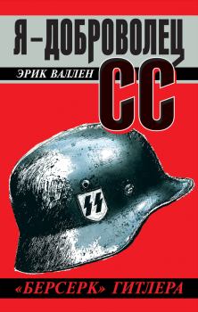 Книга - Я – доброволец СС. «Берсерк» Гитлера. Эрик Валлен - прочитать в Литвек