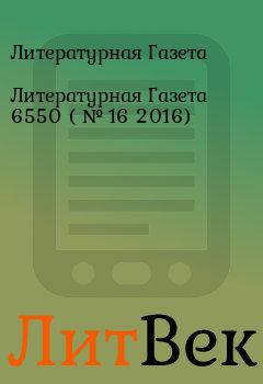 Обложка книги - Литературная Газета  6550 ( № 16 2016) - Литературная Газета