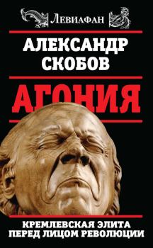 Обложка книги - Агония. Кремлевская элита перед лицом революции - Александр Валерьевич Скобов