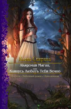 Обложка книги - Академия Магии, или Клянусь Любить Тебя Вечно - Елена Спирина