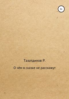 Обложка книги - О чём в сказке не расскажут - Родион Александрович Тазатдинов