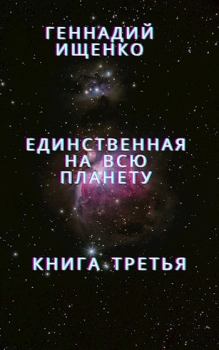 Обложка книги - Единственная на всю планету - Книга 3 - Геннадий Владимирович Ищенко (anarhoret)