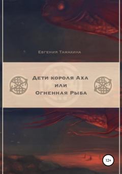 Обложка книги - Дети короля Аха, или Огненная рыба - Евгения Тамахина