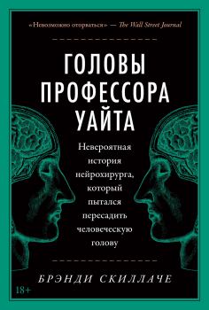 Обложка книги - Головы профессора Уайта. Невероятная история нейрохирурга, который пытался пересадить человеческую голову - Брэнди Скиллаче