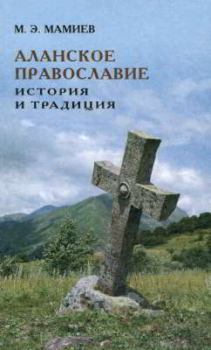 Обложка книги - Аланское православие: история и традиция - Михаил Эрнестович Мамиев