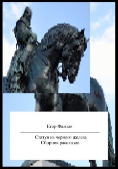 Книга - Статуя из черного железа. Сборник рассказов. Егор Сергеевич Фаизов - прочитать в Литвек