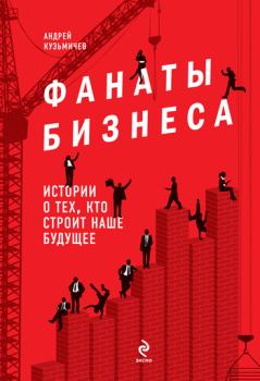 Обложка книги - Фанаты бизнеса. Истории о тех, кто строит наше будущее - Андрей Кузьмичев