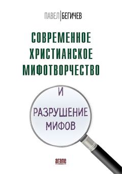Обложка книги - Современное христианское мифотворчество и разрушение мифов - Павел Александрович Бегичев