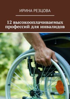 Книга - 12 высокооплачиваемых профессий для инвалидов. Ирина Резцова - читать в ЛитВек
