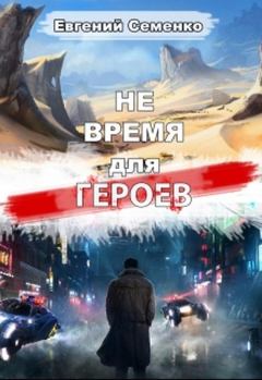 Обложка книги - Не время для героев (СИ) - Евгений Семенко