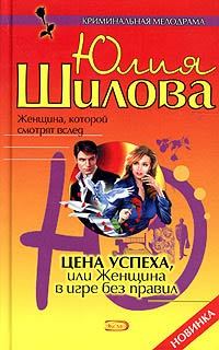 Обложка книги - Цена успеха, или Женщина в игре без правил - Юлия Витальевна Шилова