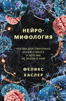 Книга - Нейромифология. Что мы действительно знаем о мозге и чего мы не знаем о нем. Феликс Хаслер - читать в ЛитВек