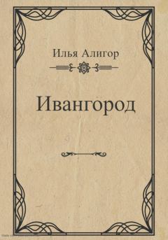 Книга - Ивангород. Илья Алигор - читать в Литвек