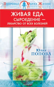 Обложка книги - Живая еда: Сыроедение – лекарство от всех болезней - Юлия Сергеевна Попова