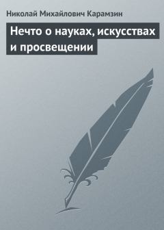 Книга - Нечто о науках, искусствах и просвещении. Николай Михайлович Карамзин - читать в Литвек
