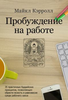 Обложка книги - Пробуждение на работе. 35 практичных буддийских принципов, позволяющих обрести ясность и равновесие среди рабочего хаоса - Майкл Кэрролл