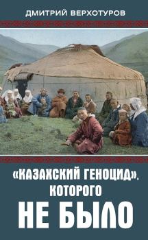 Обложка книги - «Казахский геноцид», которого не было - Дмитрий Николаевич Верхотуров
