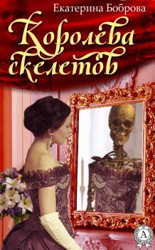 Книга - Королева скелетов. Екатерина Александровна Боброва - читать в Литвек