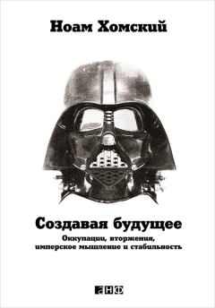 Обложка книги - Создавая будущее: Оккупации, вторжения, имперское мышление и стабильность - Ноам Хомский