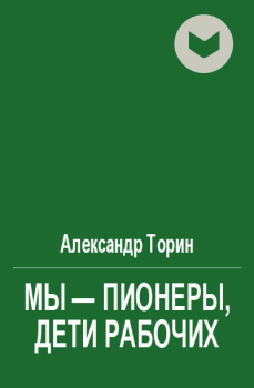 Обложка книги - Мы - пионеры, дети рабочих - Александр Торин (Тараторин)