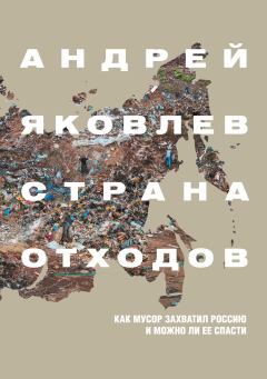 Обложка книги - Страна отходов. Как мусор захватил Россию и можно ли ее спасти - Андрей Сергеевич Яковлев