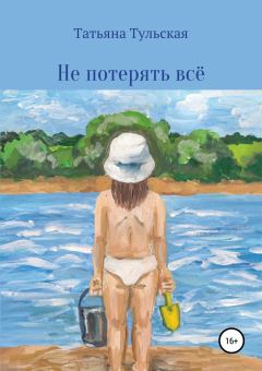 Обложка книги - Не потерять всё - Татьяна Тульская