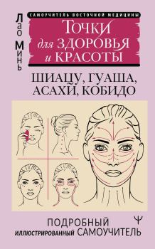 Книга - Восточный самомассаж лица и шеи. Подробный самоучитель шиацу, гуаша, асахи, кобидо / Точки для здоровья и красоты. Подробный иллюстрированный самоучитель. Лао Минь - читать в Литвек