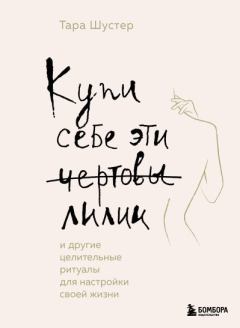 Книга - Купи себе эти чертовы лилии. И другие целительные ритуалы для настройки своей жизни. Тара Шустер - читать в Литвек
