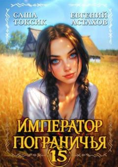 Книга - Император Пограничья 15. Евгений Астахов - читать в Литвек