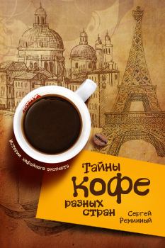 Обложка книги - Тайны кофе разных стран, или Кофейное путешествие по планете - Сергей Реминный