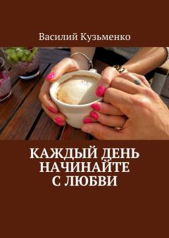 Обложка книги - Каждый день начинайте с любви - Василий Кузьменко