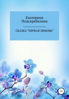 Обложка книги - Сказка «Первая любовь» - Екатерина Петровна Подскребалина