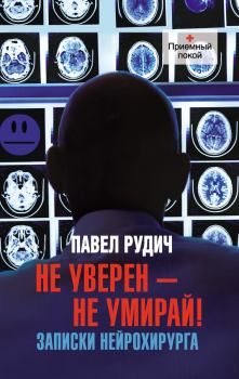Книга - Не уверен – не умирай! Записки нейрохирурга. Павел Рудич - читать в Литвек
